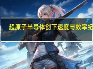 超原子半导体创下速度与效率纪录