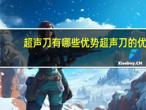 超声刀有哪些优势 超声刀的优缺点