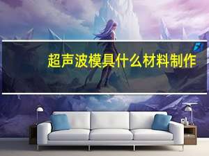 超声波模具什么材料制作