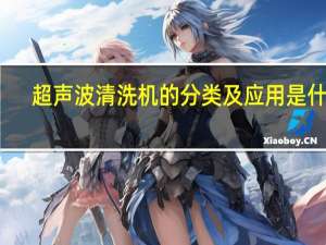 超声波清洗机的分类及应用是什么（超声波清洗机的原理）