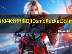 超大传感器和4K分辨率DJIOsmoPocket3现已正式发布欲征服