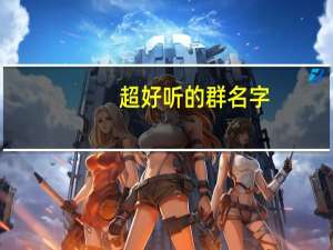 超好听的群名字（最好听的群名字）