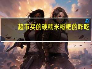 超市买的硬糯米糍粑的咋吃