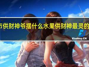 超市供财神爷摆什么水果 供财神最灵的三种水果