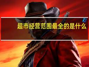 超市经营范围最全的是什么