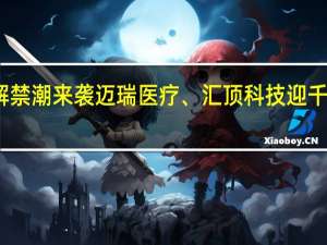 超强解禁潮来袭 迈瑞医疗、汇顶科技迎千亿限售解禁