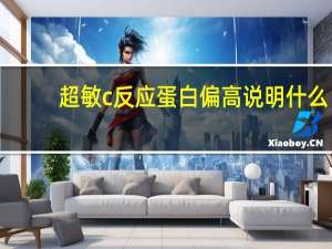 超敏c反应蛋白偏高说明什么（超敏C反应蛋白偏高说明什么）