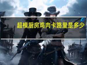 超模厨房 鸡肉卡路里是多少