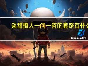 超甜撩人一问一答的套路有什么