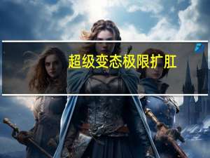 超级变态极限扩肛.（超级变态极限扩肛）