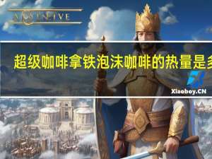 超级 咖啡拿铁泡沫咖啡的热量是多少