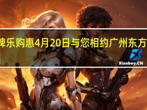 超级品牌乐购惠4月20日与您相约广州东方国际商业广场