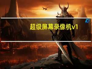 超级屏幕录像机 v1.5.33.0 黄金版（超级屏幕录像机 v1.5.33.0 黄金版功能简介）