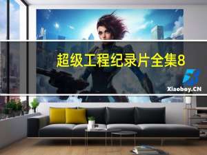 超级工程纪录片全集8（中国超级工程纪录片全集）