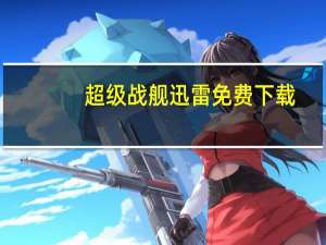 超级战舰迅雷免费下载（超级战舰迅雷下载种子）