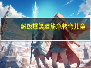 超级爆笑脑筋急转弯儿童（超级爆笑脑筋急转弯）