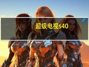 超级电视s40（乐视tv超级电视s40怎样）