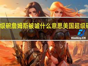 超级碗詹姆斯被嘘什么意思 美国超级碗是什么