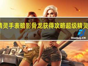 超级精灵手表暗影骨龙获得攻略 超级精灵手表努力值