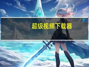 超级视频下载器（超级视频）
