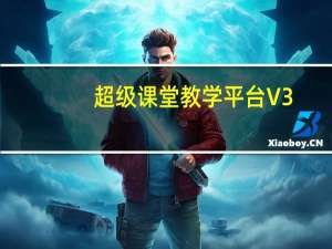 超级课堂教学平台 V3.5.7 官方最新版（超级课堂教学平台 V3.5.7 官方最新版功能简介）