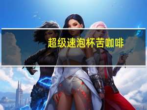 超级 速泡杯苦咖啡(巧克力摩卡)卡路里是多少