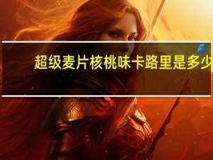 超级 麦片核桃味卡路里是多少