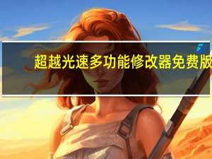 超越光速多功能修改器 免费版（超越光速多功能修改器 免费版功能简介）