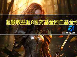 超额收益超8% 医药基金回血基金经理：时机已到但不能简单吃药