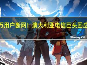 超1000万用户断网！澳大利亚电信巨头回应突发通信故障