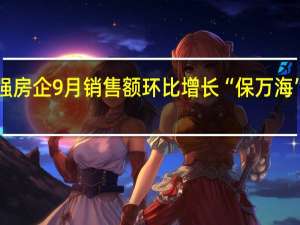 超6成百强房企9月销售额环比增长 “保万海”迎四季度决战