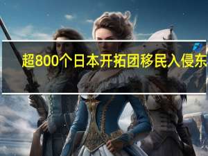 超800个日本开拓团移民入侵东北