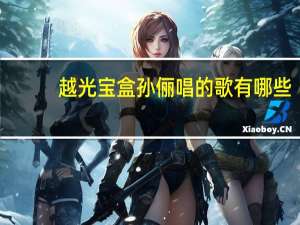越光宝盒孙俪唱的歌有哪些（越光宝盒孙俪唱的歌）
