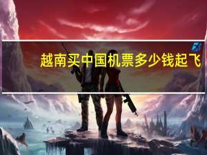 越南买中国机票多少钱起飞