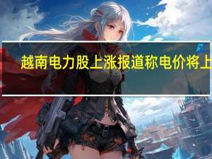 越南电力股上涨 报道称电价将上调