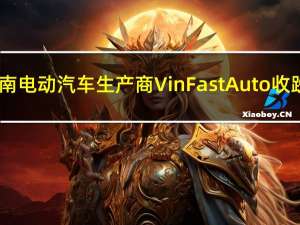 越南电动汽车生产商VinFast Auto（VFS）收跌6.24%报24.50美元追随特斯拉收跌1.78%的表现