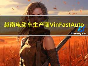 越南电动车生产商VinFast Auto(VFS.O)涨幅扩大至50%