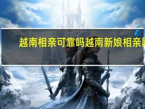 越南相亲可靠吗 越南新娘相亲网