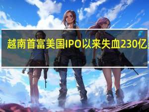 越南首富美国IPO以来失血230亿美元