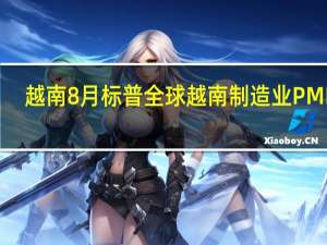 越南8月标普全球越南制造业PMI 50.5前值48.7