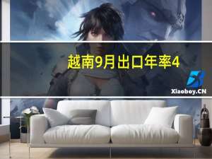 越南9月出口年率 4.6%预期-3.50%前值-7.60%越南9月进口年率 2.6%预期-4.20%前值-8.30%