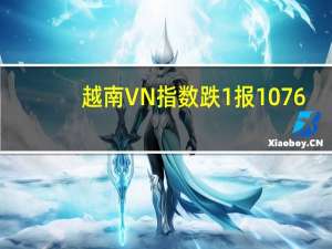 越南VN指数跌1%报1076.94点