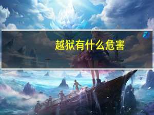 越狱有什么危害（越狱有什么好处）