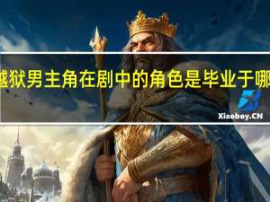 越狱男主角在剧中的角色是毕业于哪所大学