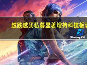 越跌越买 私募显著增持科技板块