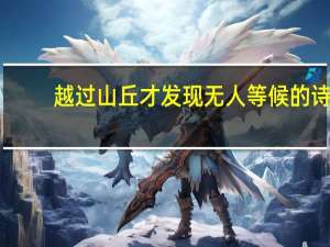 越过山丘才发现无人等候的诗（越过山丘才发现无人等候）