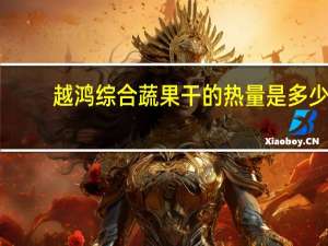 越鸿 综合蔬果干的热量是多少