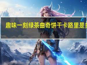 趣味一刻 绿茶曲奇饼干卡路里是多少