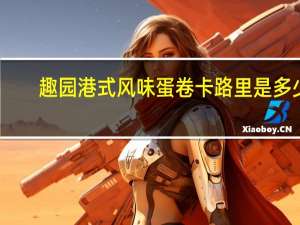 趣园 港式风味蛋卷卡路里是多少