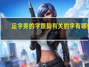 足字旁的字跟脚有关的字有哪些
